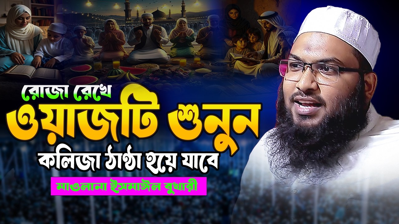 রোজা রেখে ওয়াজটি শুনুন ঈমান তাজা করুন । মাওলানা ইসমাঈল বুখারী কাশিয়ানী