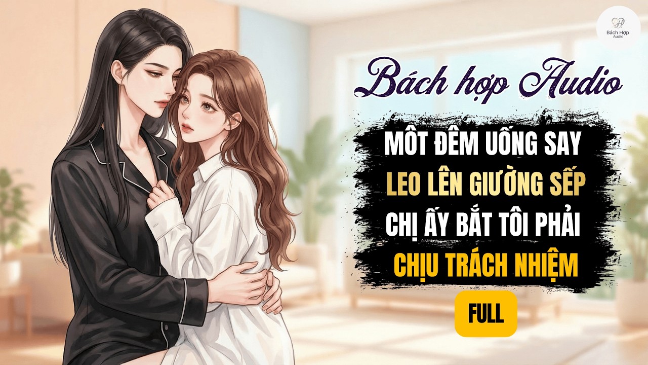 Bách Hợp Audio || Full | Uống Say Leo Lên Giường Sếp, Chị Ấy Bắt Tôi Phải Chịu Trách Nhiệm | BHTT
