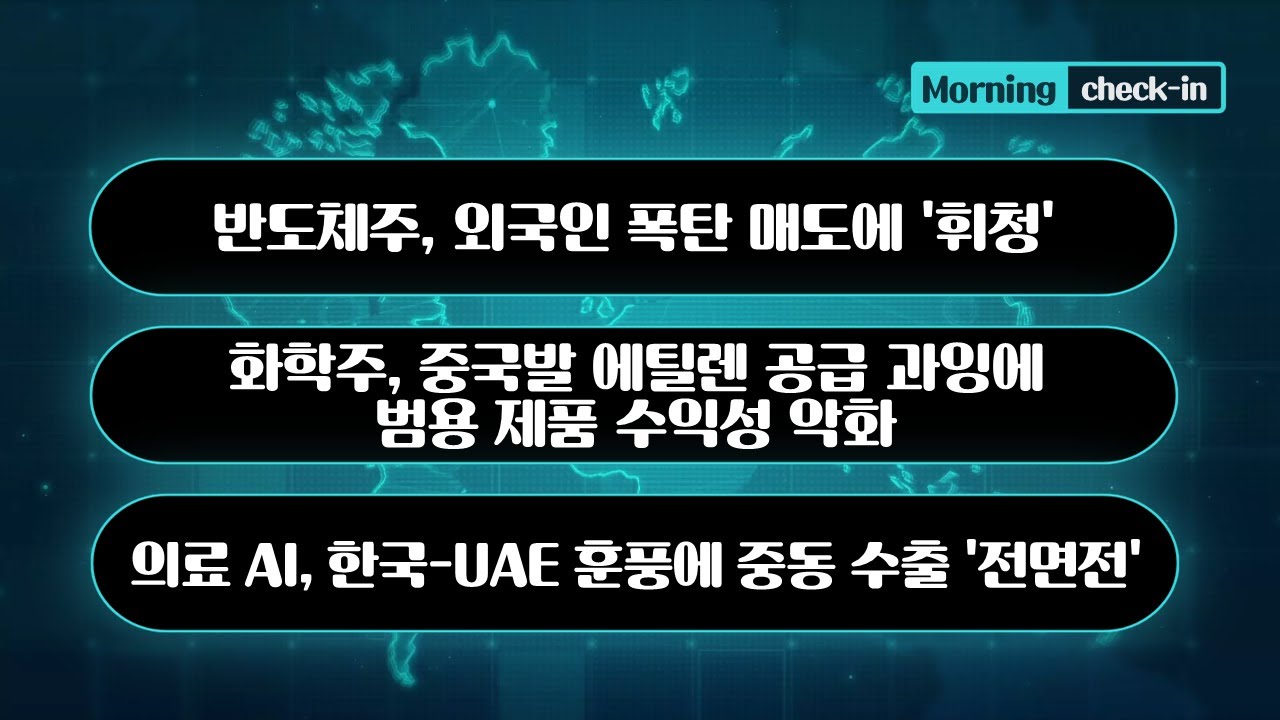 반도체주, 외국인 폭탄 매도에 '휘청'/화학주. 중국발 에틸렌 공급 과잉에 범용 제품 수익성 악화/의료 AI, 한국-UAE 훈풍에 중동 수출 '전면전' #반도체주 #모닝체크인