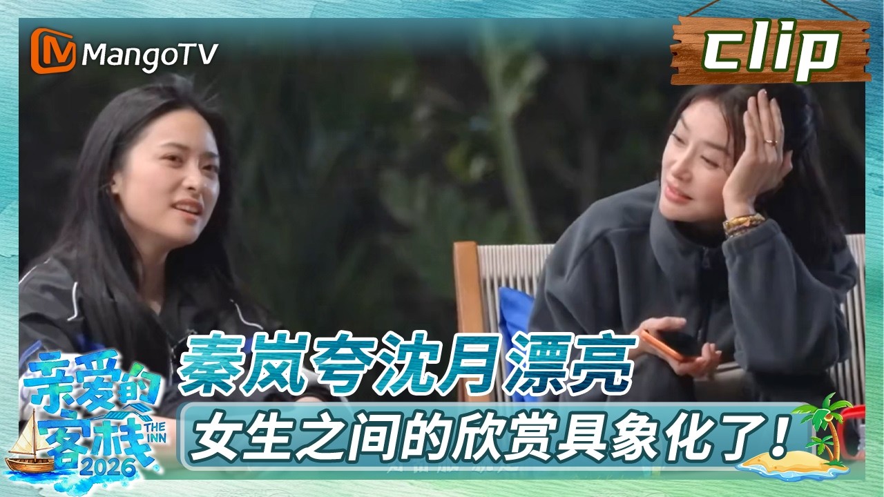 【Clip】《亲爱的&middot;客栈2026》EP06：秦岚夸沈月漂亮，女生之间的欣赏具象化了！ | The Inn 2026 | MangoTV Lifestyle