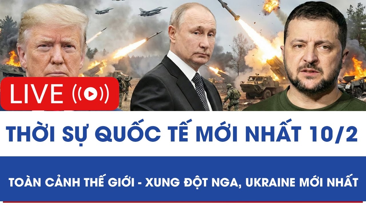 🔴 TRỰC TIẾP: THỜI SỰ QUỐC TẾ MỚI NHẤT 10/2 - TOÀN CẢNH THẾ GIỚI - XUNG ĐỘT NGA, UKRAINE MỚI NHẤT