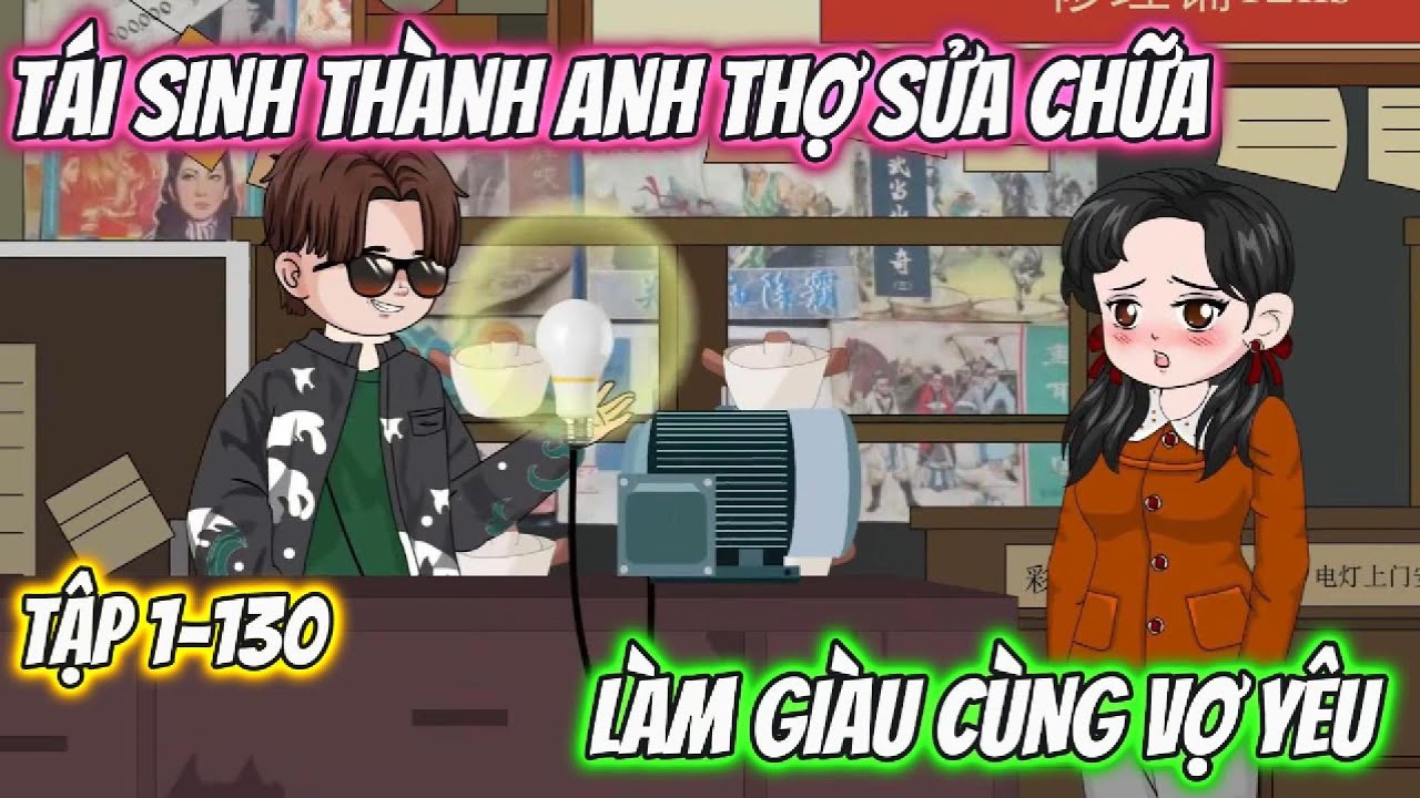 Tái Sinh Thành Anh Thợ Sửa Chữa, Làm Giàu Cùng Vợ Yêu. Tập 1-130