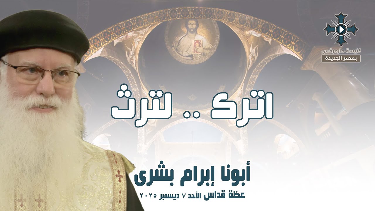 اترك .. لترث - أبونا إبرام بشرى - عظة صلاة القداس الإلهي - الأحد 7 ديسمبر 2025