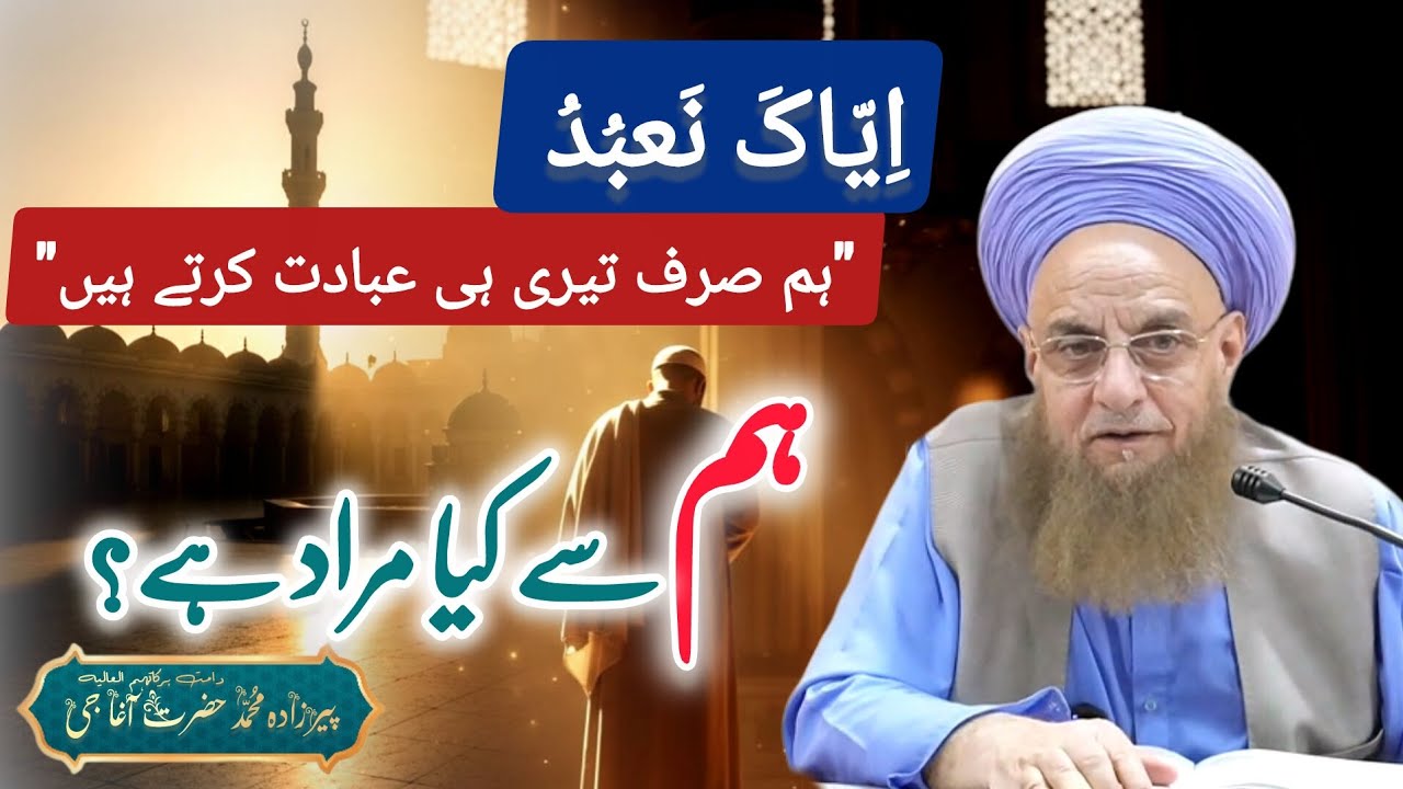 Iyyaka Nabudu (HUM Apki Ibadat kerte hein)—'HUM' Se Kya Murad Hai?| Pirzada Muhammad Hazrat Agha Jee