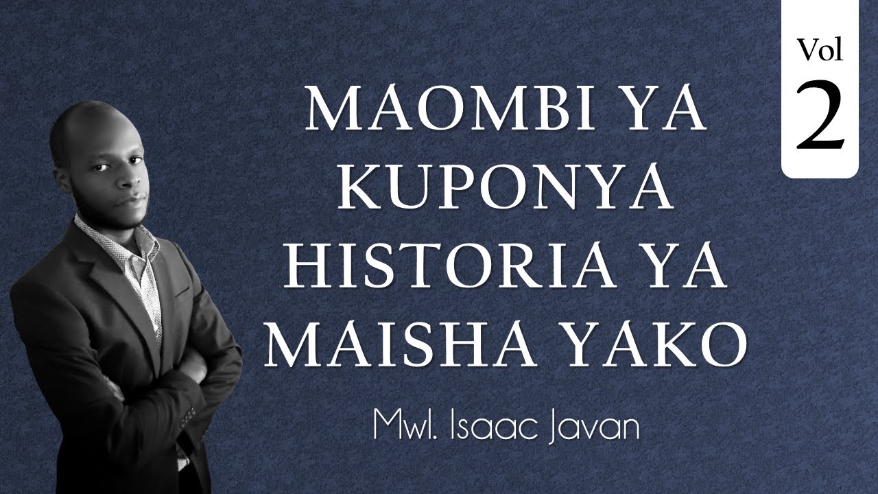 2. MAOMBI YA KUPONYA HISTORIA YA MAISHA YAKO - MWL. ISAAC JAVAN - KKKT KISASA