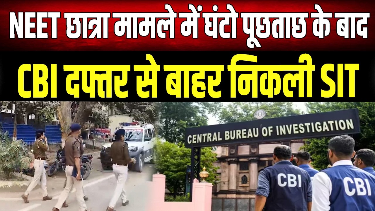 NEET Case Update: CBI दफ्तर में SIT से घंटों सवाल-जवाब, जांच में बड़ा खुलासा!