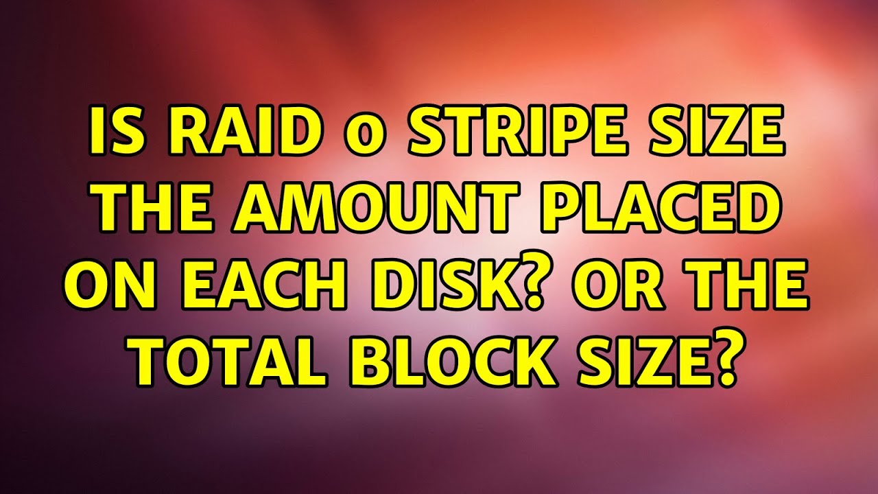 Is RAID 0 stripe size the amount placed on each disk? Or the total block size? (3 Solutions!!)