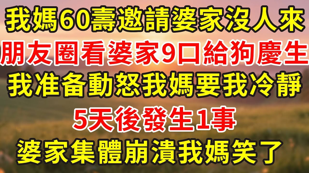 我媽60壽邀請婆家沒人來，朋友圈看婆家9口給狗慶生， 我准备動怒我媽要我冷靜5天後發生1事，婆家集體崩潰我媽笑了！#小說 #人生感悟 #故事分享 #故事頻道 #正能量 #情感 #感情