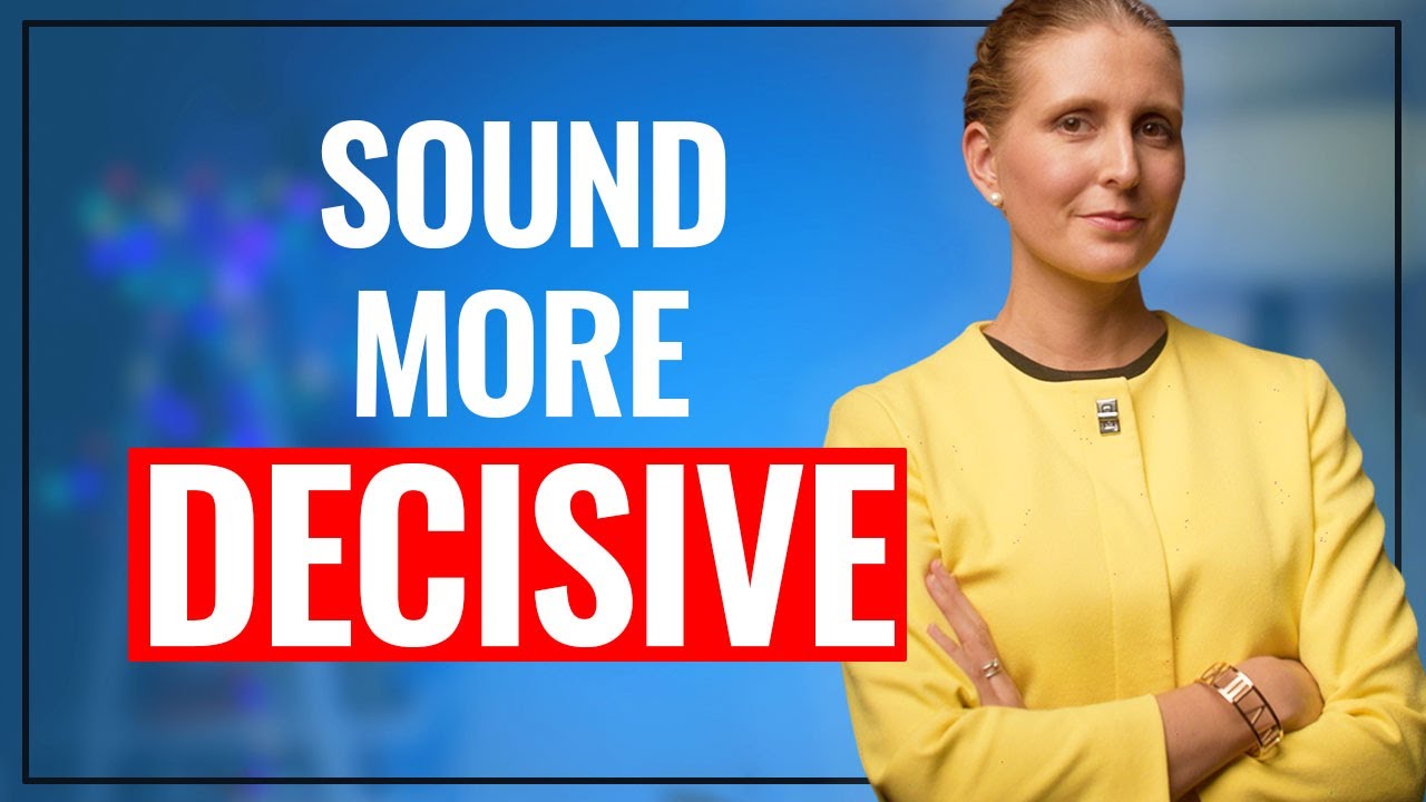 Sound More Decisive When You Speak. Do THIS!