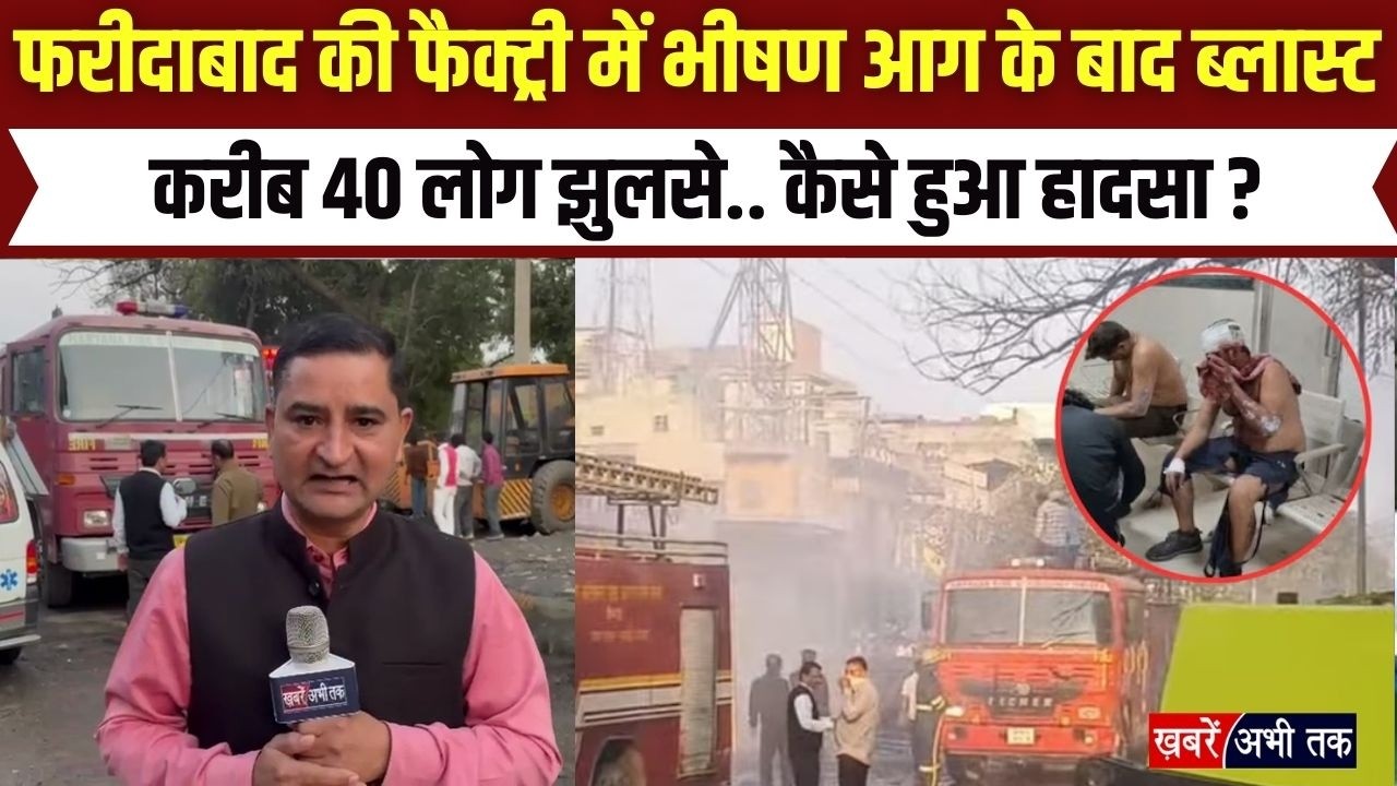 फरीदाबाद की कैमिकल फैक्ट्री में भीषण आग के बाद ब्लास्ट, करीब 40 लोग झुलसे.. कैसे हुआ हादसा ?