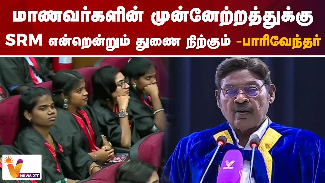 மாணவர்களின் முன்னேற்றத்துக்கு SRM என்றென்றும் துணை நிற்கும் - பாரிவேந்தர்