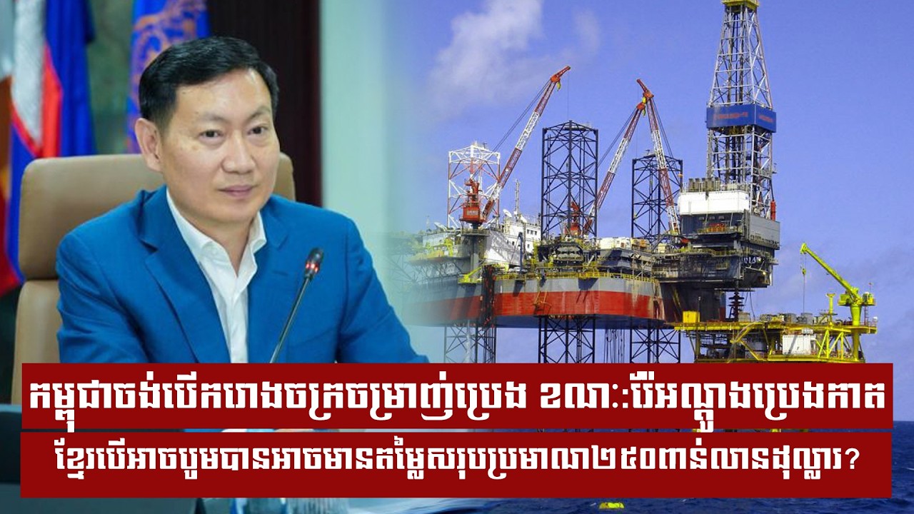 កម្ពុជាចង់បើករោងចក្រចម្រាញ់ប្រេង ខណៈរ៉ែអណ្តូងប្រេងកាតខ្មែរបើអាចបូមបានអាចមានតម្លៃសរុប...