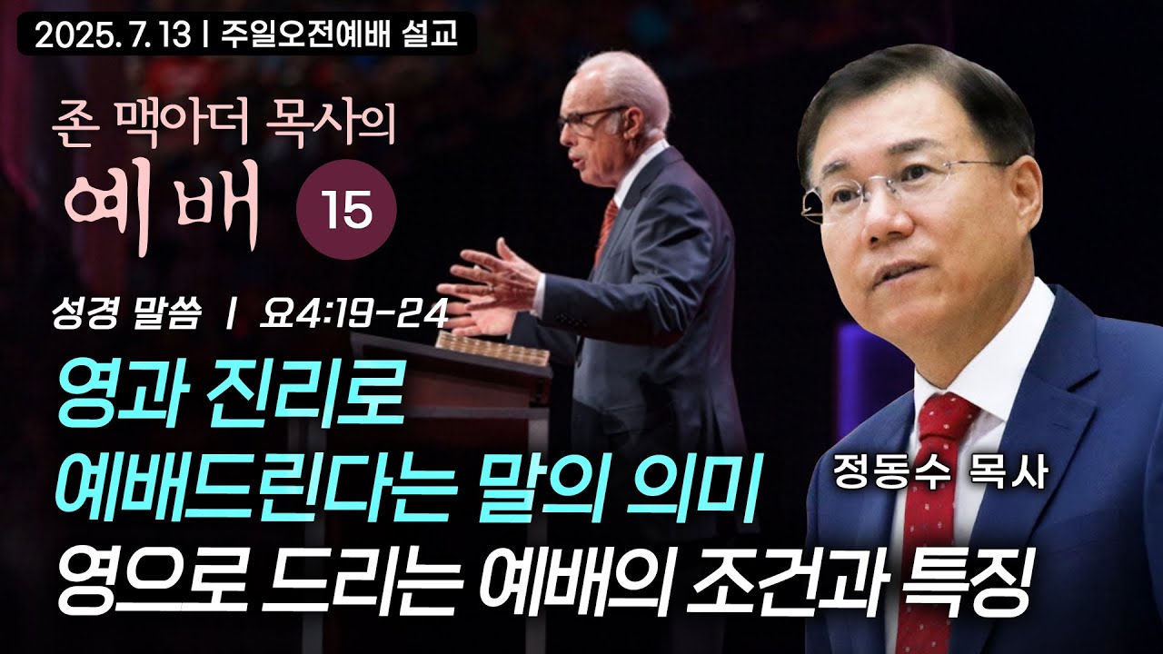 [주일오전예배 설교] 영과 진리로 예배드린다는 말의 의미: 영으로 드리는 예배의 조건과 특징 | 정동수 목사, 존 맥아더 목사의 예배 강해 15