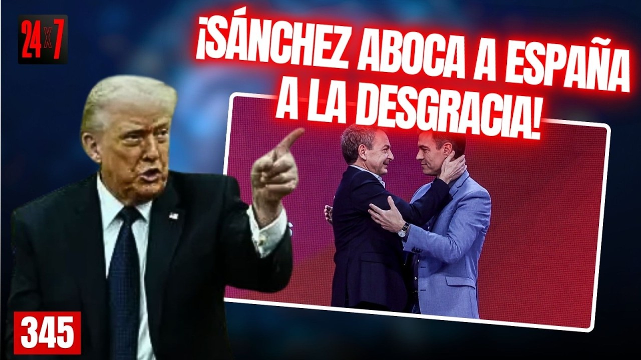 24X7 # 345/ Sánchez se entrega a  ZP para ‘combatir’ a Donald Trump y aboca a España a la desgracia