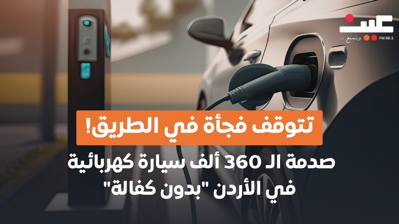 تتوقف فجأة في الطريق! صدمة الـ 360 ألف سيارة كهربائية بالأردن 