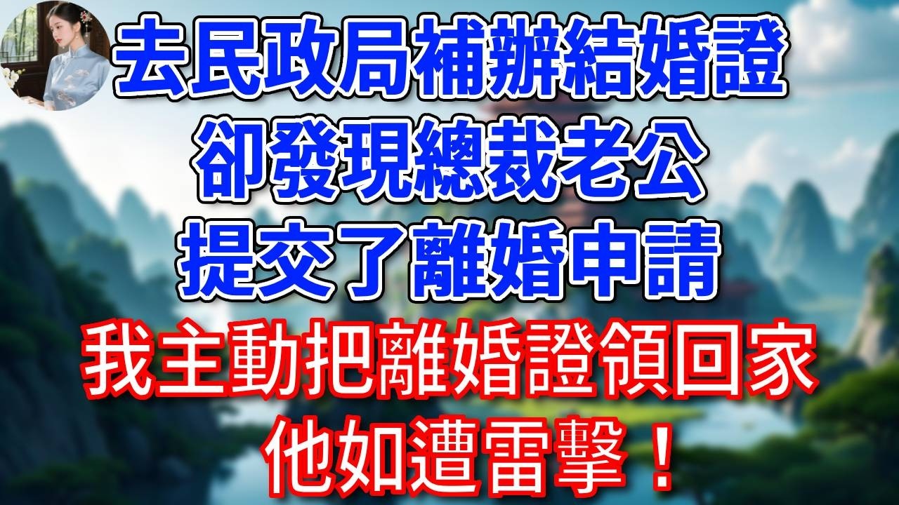 去民政局補辦結婚證，卻發現總裁老公提交了離婚申請，我主動把離婚證領回家，他如遭雷擊！#為人處世#生活經驗#情感故事#故事#小說#戀愛#情感#婚姻