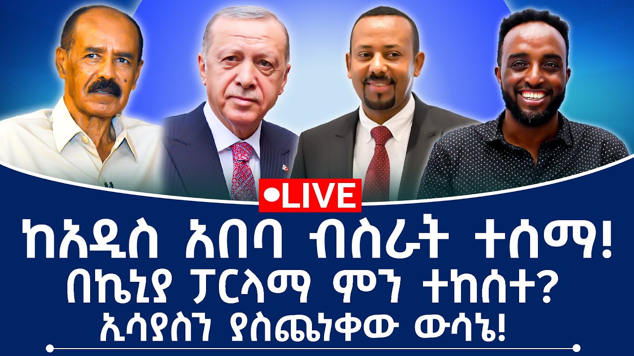 ከአዲስ አበባ ብስራት ተሰማ! በኬኒያ ፓርላማ ምን ተከሰተ? ኢሳያስን ያስጨነቀው ውሳኔ!
