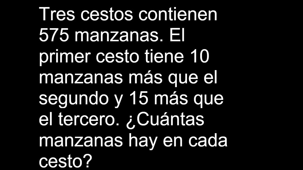 Tres cestos contienen 575 manzanas El primer cesto tiene 10 manzanas más que el segundo y 15 más que