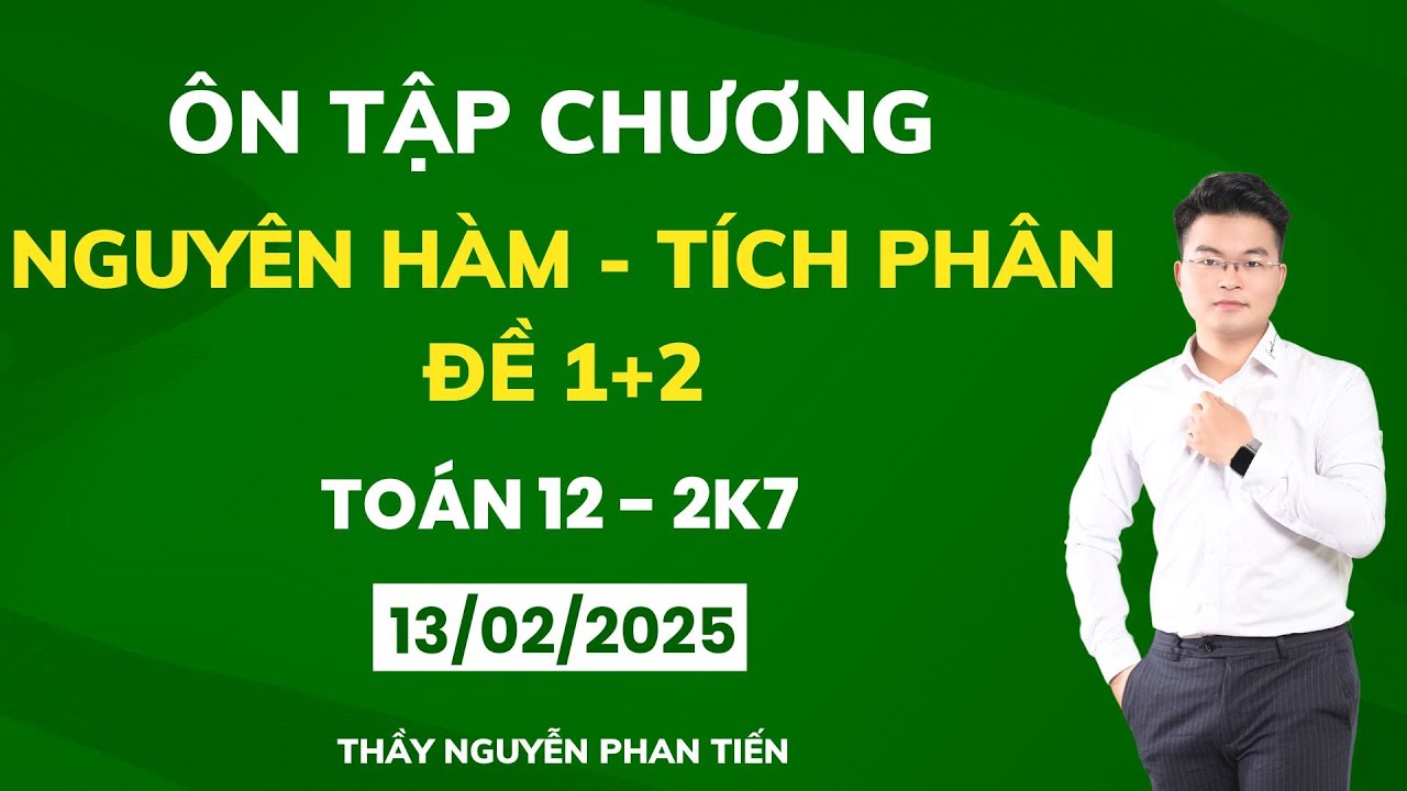 Toán 12 - Ôn Tập Chương Nguyên Hàm - Tích Phân - Đề 1+2 ( Sgk Mới) || Thầy Nguyễn Phan Tiến