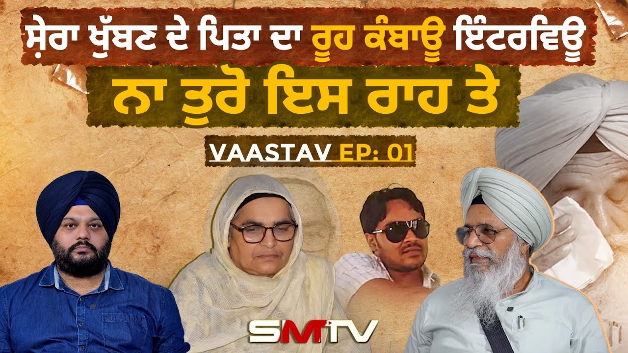 Shera khuban ਦੇ ਪਿਤਾ ਦਾ ਰੂਹ ਕੰਬਾਊ ਇੰਟਰਵਿਊ|| ਨਾ ਤੁਰੋ ਇਸ ਰਾਹ ਤੇ || Vaastav EP: 01 | SMTV