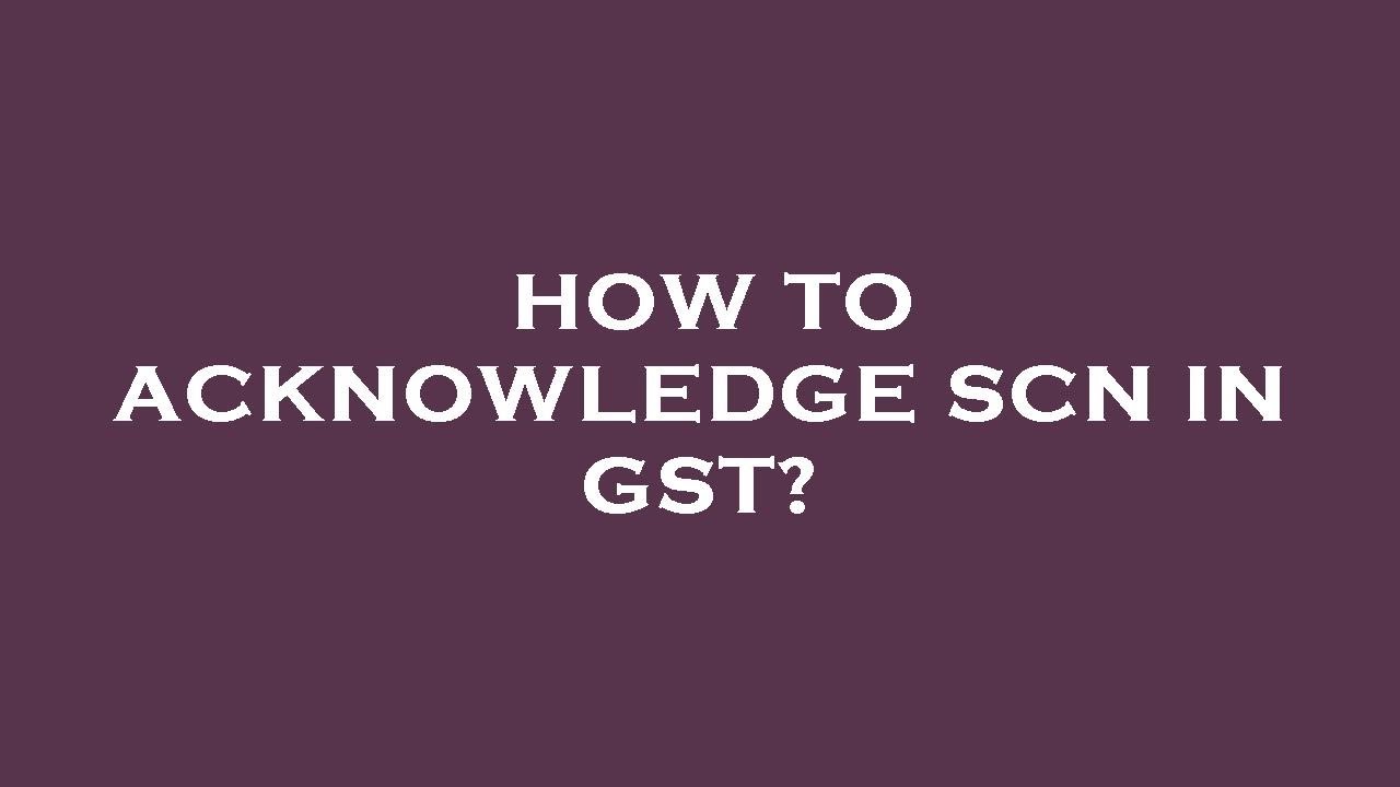 How to acknowledge scn in gst?
