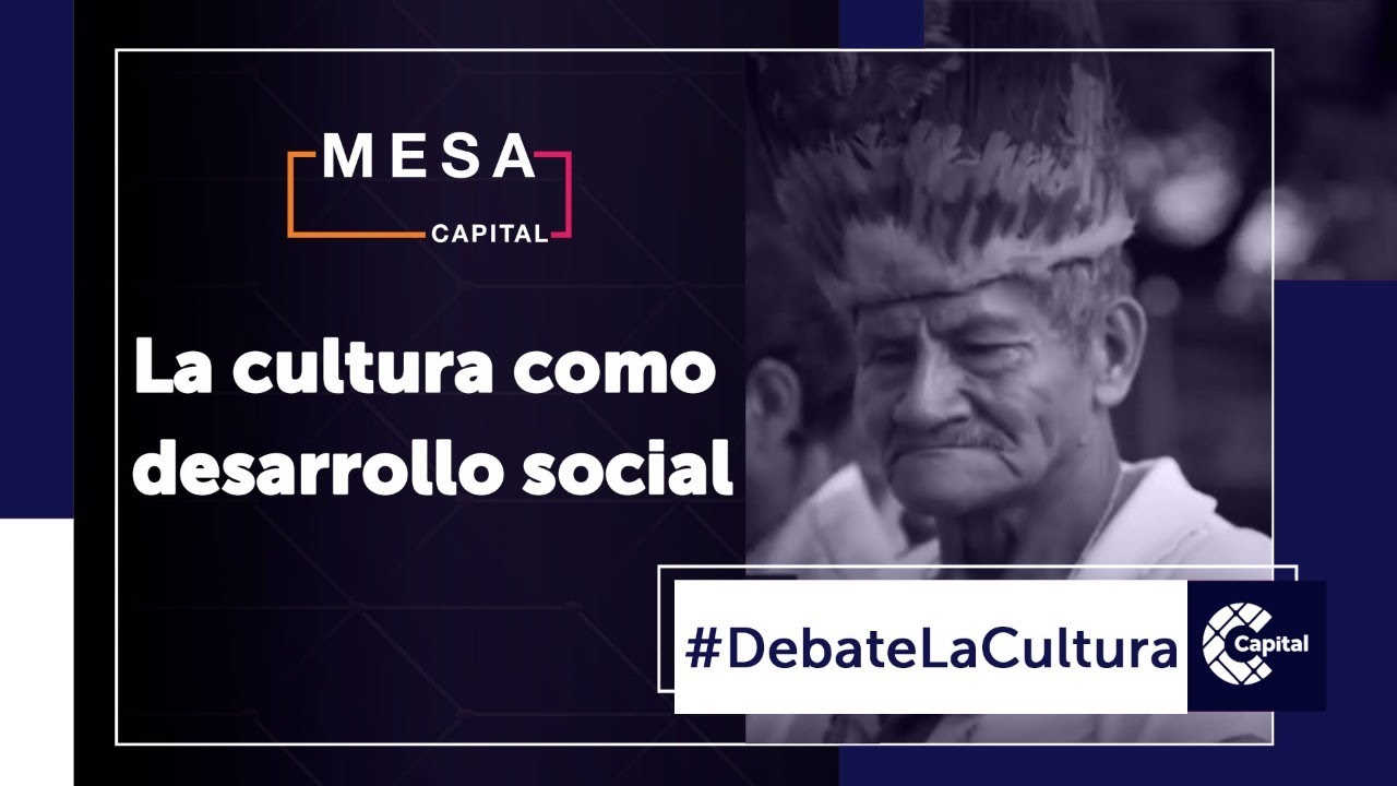 La cultura como desarrollo social | Debate la Cultura - Mesa Capital