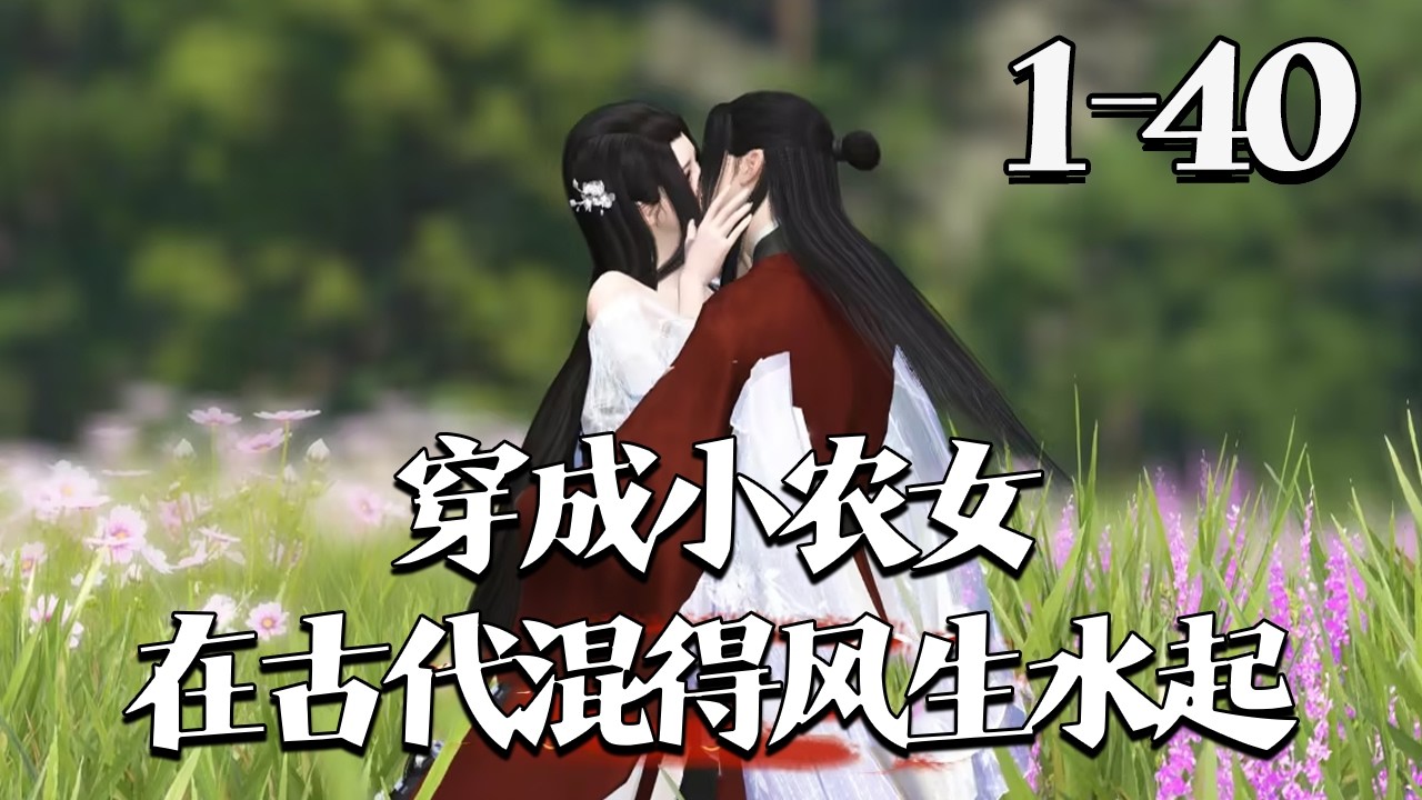 【穿成小农女：在古代混得风生水起】1~40集 她本是二十一世纪的才艺及带货主播，一朝落水穿越，成了山村里的小农女。 #qtmd