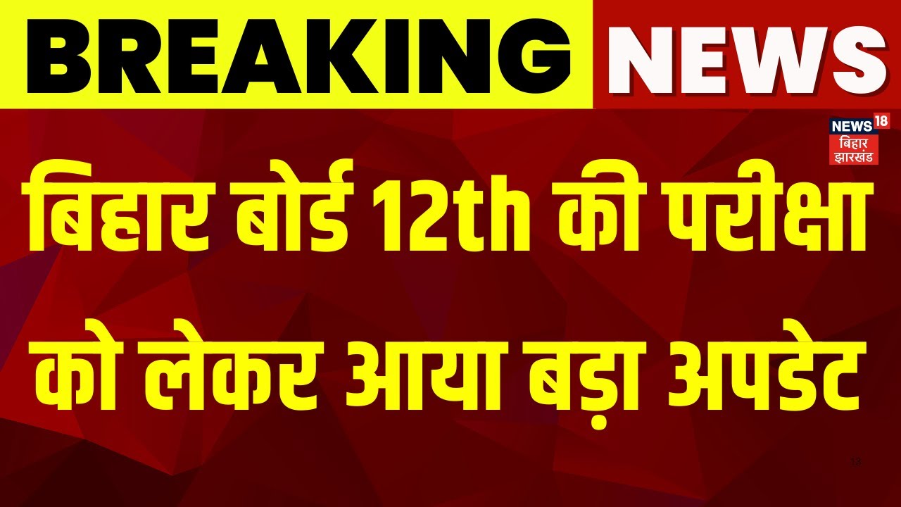 Bihar Board 12th Exam : बिहार बोर्ड बारहवीं की परीक्षा को लेकर आया बड़ा अपडेट | Breaking News |News18