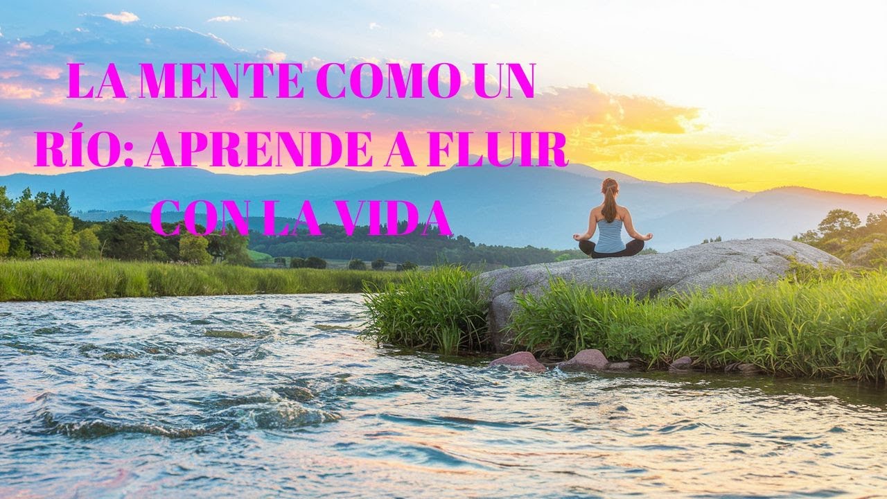 La mente como un río: aprende a fluir con la vida