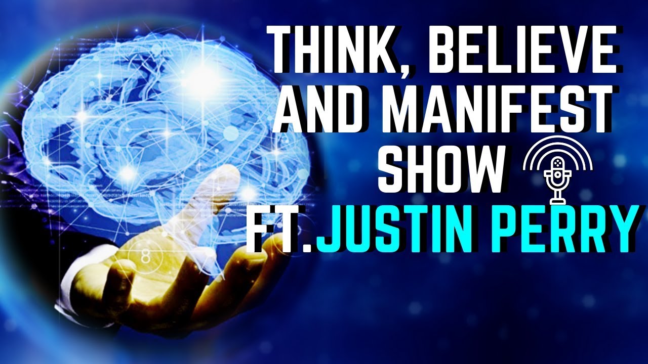 Think, Believe and Manifest Show ft. Justin Perry (Podcast)