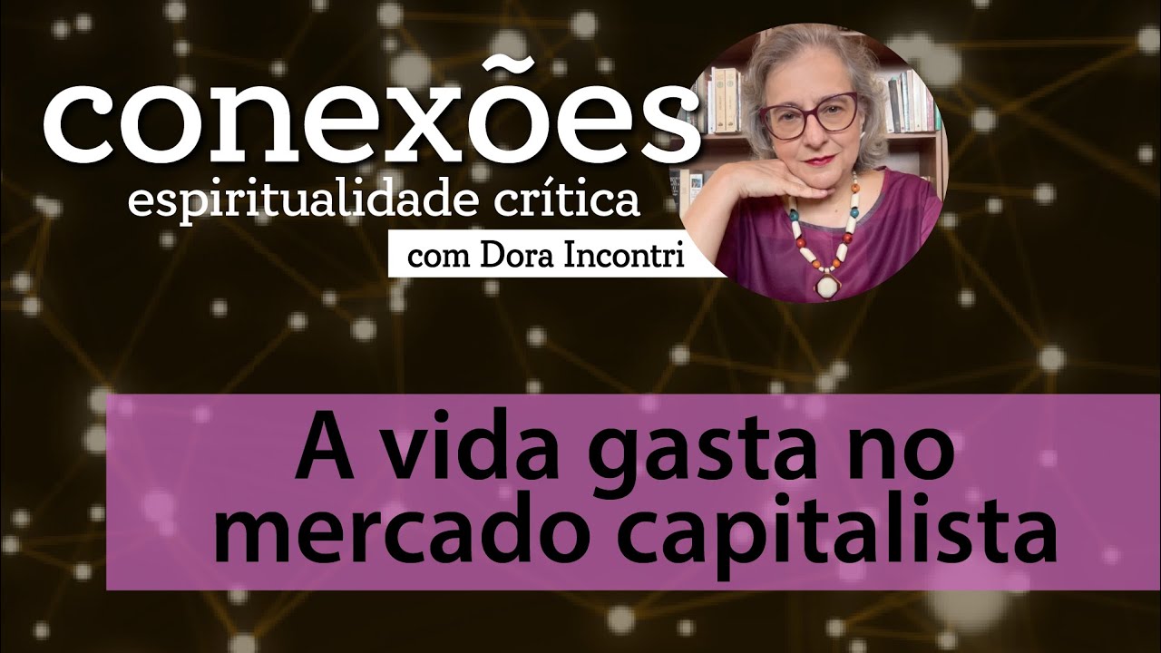 Conexões - Espiritualidade crítica (019): A vida gasta no mercado capitalista