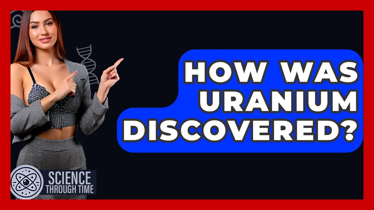 How Was Uranium Discovered? - Science Through Time