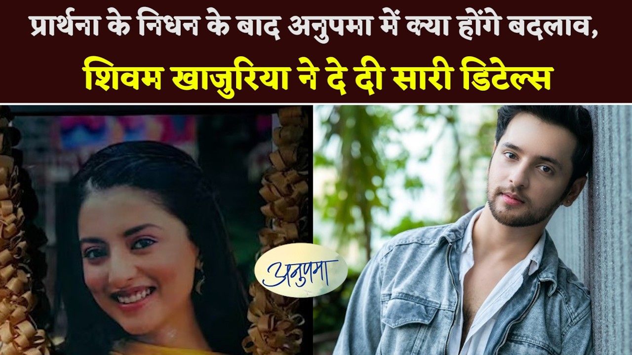 #anupamaa: #shivamkhajuria раскрывает подробности о том, что произойдет в сериале после смерти Пр...