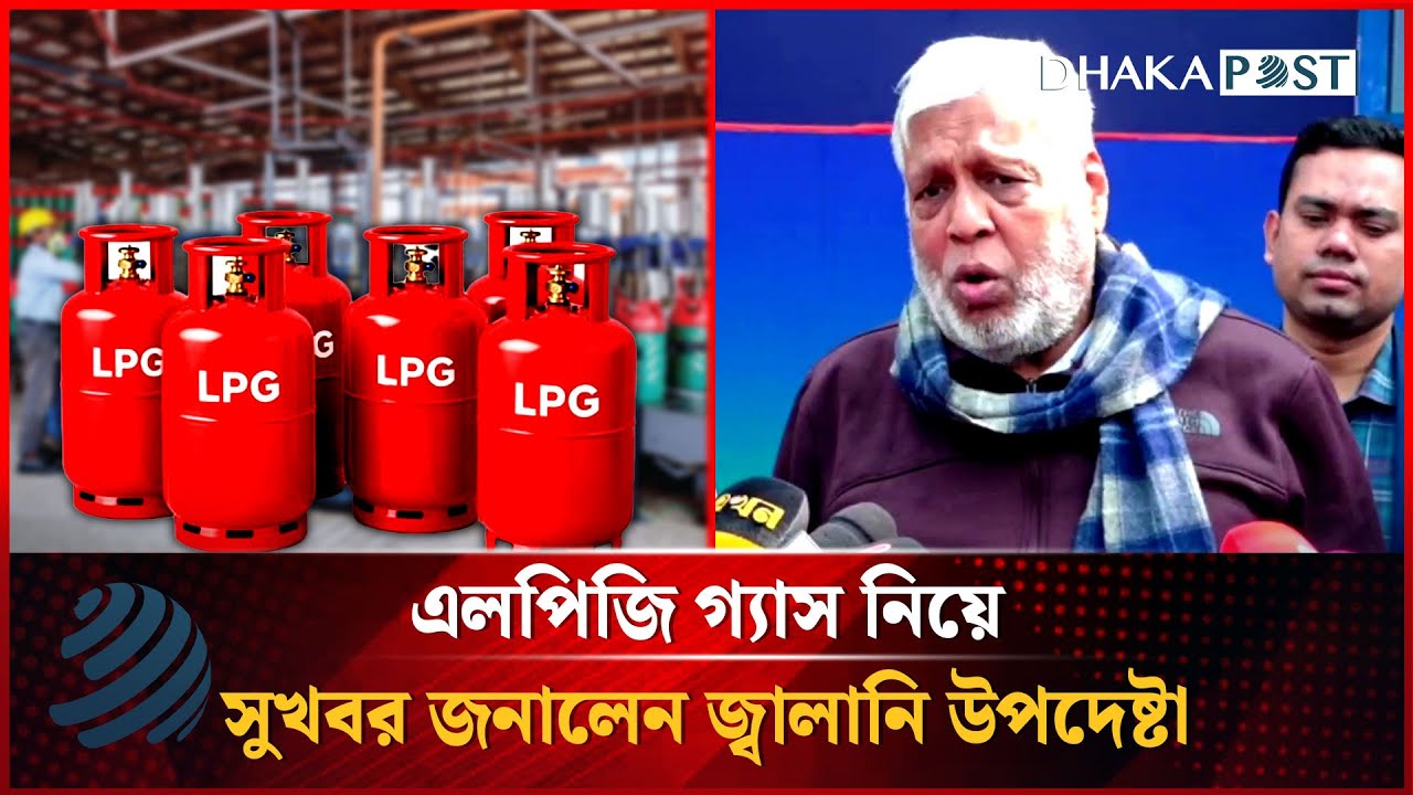 এলপিজি গ্যাস নিয়ে সুখবর জানালেন জ্বালানি উপদেষ্টা | LPG Gas | Dhakapost News