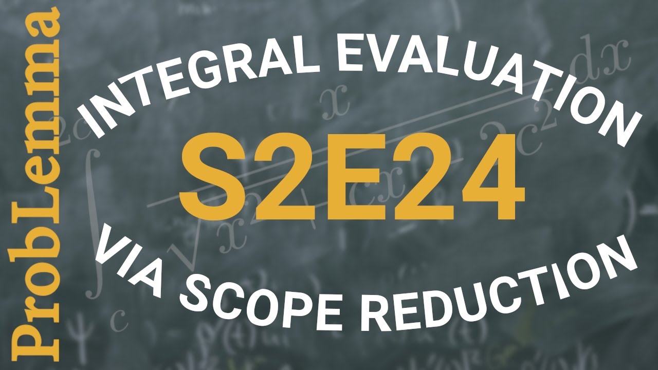 S2E24: Integral evaluation via Scope Reduction