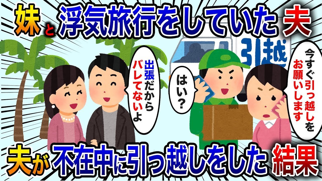 妹と不倫旅行をしていた夫。「出張だからバレないよ」と言う私に、「今すぐ引っ越しをお願い！」と業者に頼むと、業者は「はい？」と驚く。夫が留守の間に引っ越しをした結果は【修羅場】。