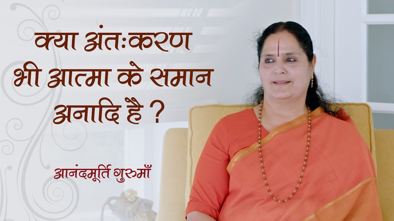 क्या अंतःकरण भी आत्मा के समान अनादि है | Anandmurti Gurumaa