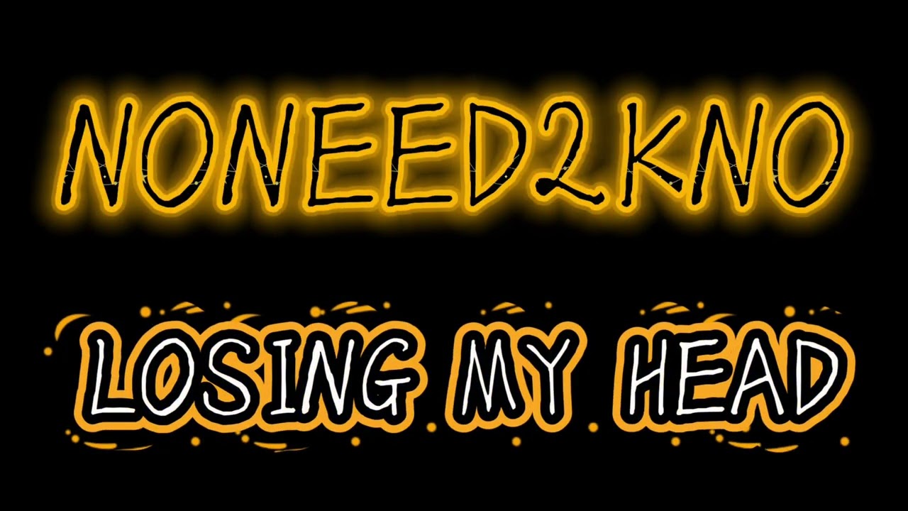 LOSING MY HEAD-NONEED2KNO☠️❤️