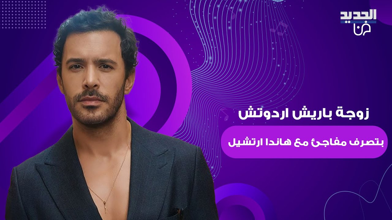 تطورات في طلاق النجم التركي باريش اردوتش بسبب هاندا ارتشيل ..تصرف مفاجئ من زوجته مع الاخيرة