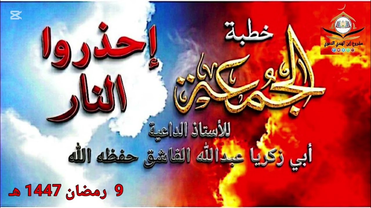 خطبة الجمعة  للأستاذ الداعية أبي زكريا عبدالله الفاشق حفظه الله ( إحذروا النار)