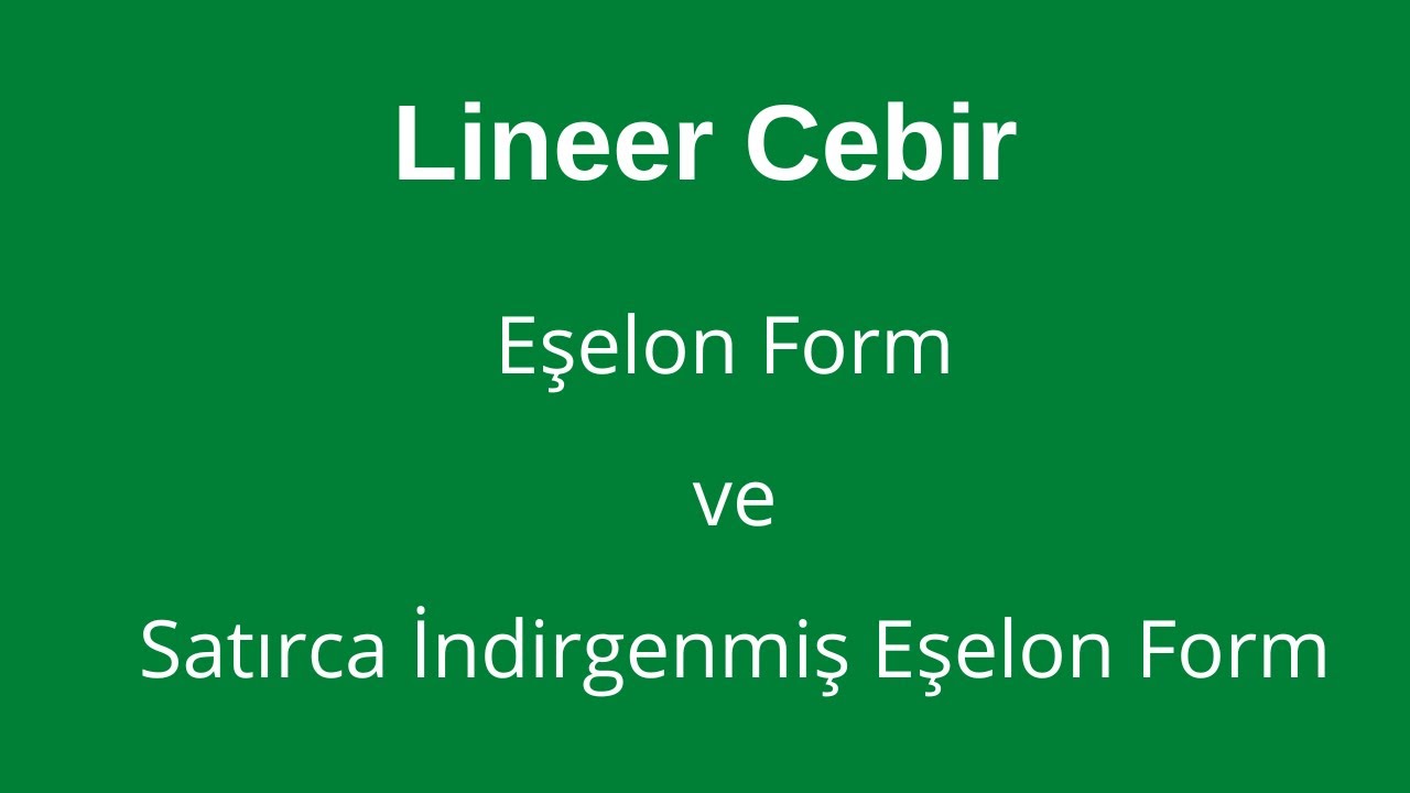 3) Eşelon Form, Satırca İndirgenmiş Eşelon Form ve Pivot Eleman [Echelon & Row Reduced Echelon Form]