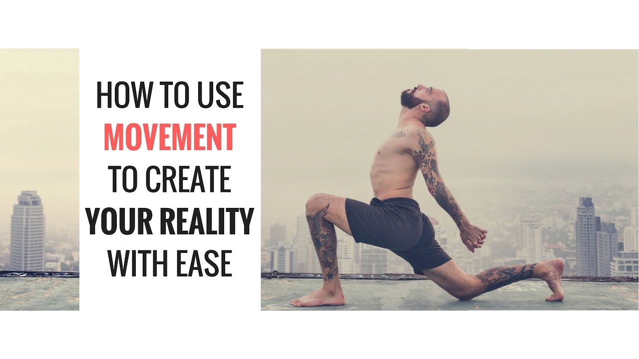 How To Use Movement To Create Your Reality With Ease
