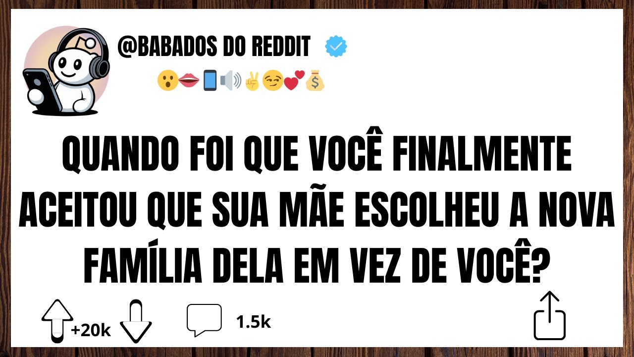 Quando foi que você finalmente aceitou que sua mãe escolheu a nova família dela em vez de você?