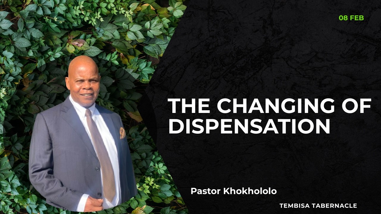 The Changing Of Dispensation| Pastor Khokhololo