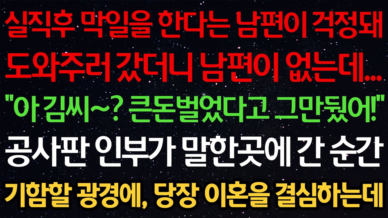 실화사연-실직후 막일을 한다는 남편이 걱정돼 도와주러갔더니 남편이 없는데 
