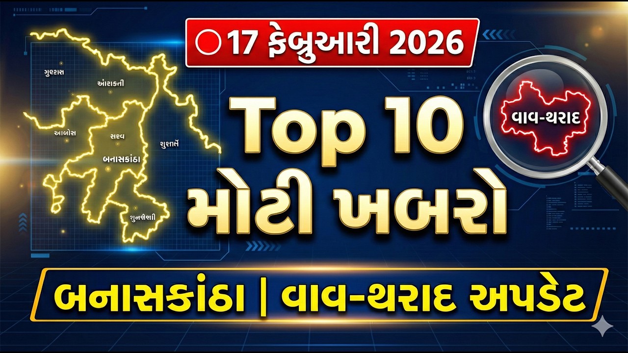 🔴17 ફેબ્રુઆરી 2026:બનાસકાંઠા, વાવ-થરાદ Top 10 મોટી ખબરો📢 | Banaskantha News Today | Gujarat Top News