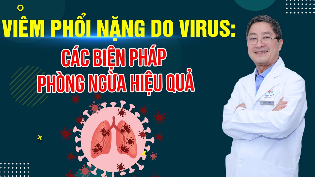 Viêm Phổi Nặng do Virus: Các Biện Pháp Phòng Ngừa Hiệu Quả | PGS.TS. BS. TRẦN VĂN NGỌC