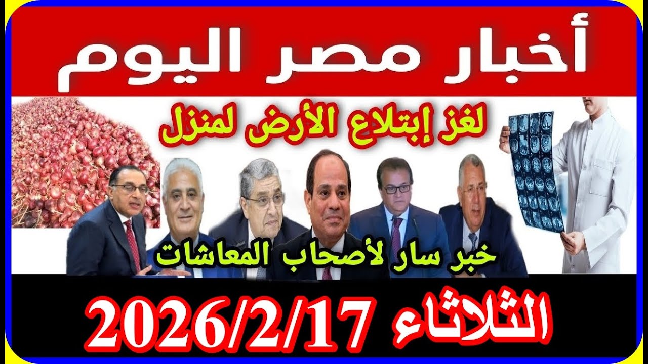 اخبار مصر اليوم الثلاثاء 2026/2/17 فرحة المعاشات الصرف بدء من البنوك الغاء قانون الايجار القديم