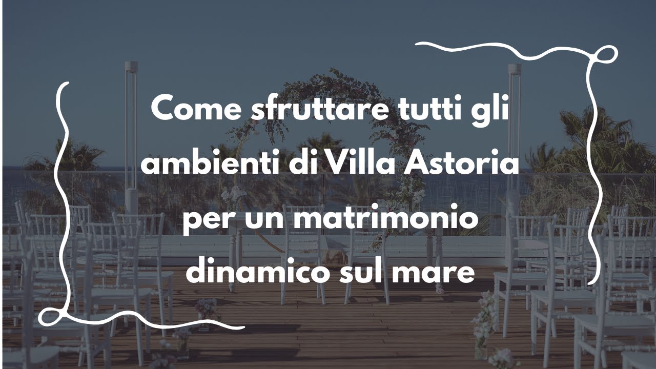 Come sfruttare tutti gli ambienti di Villa Astoria per un matrimonio dinamico sul mare