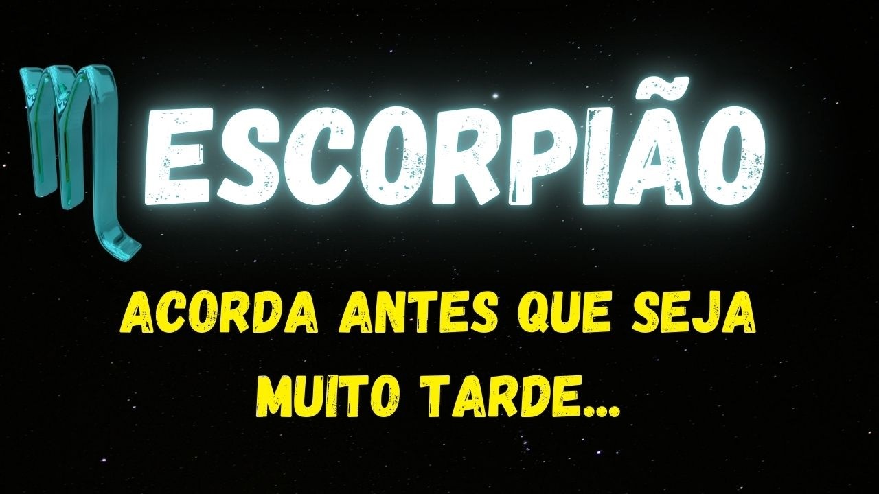 ♏️ESCORPIÃO🤔ACORDA ANTES QUE SEJA MUITO TARDE...